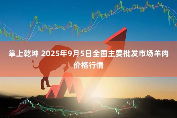 掌上乾坤 2025年9月5日全国主要批发市场羊肉价格行情