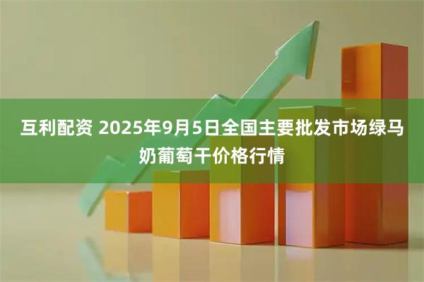 互利配资 2025年9月5日全国主要批发市场绿马奶葡萄干价格行情