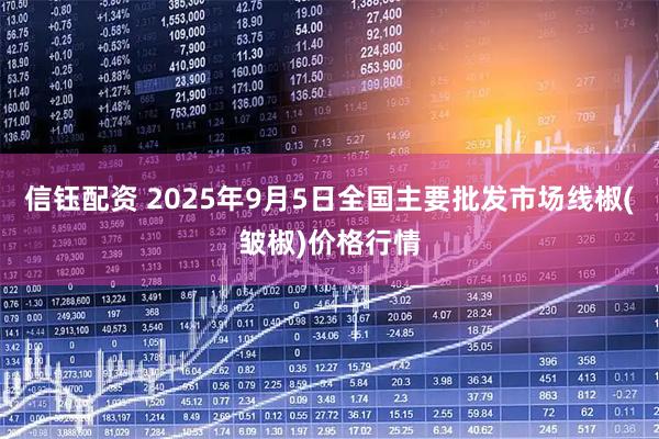 信钰配资 2025年9月5日全国主要批发市场线椒(皱椒)价格行情