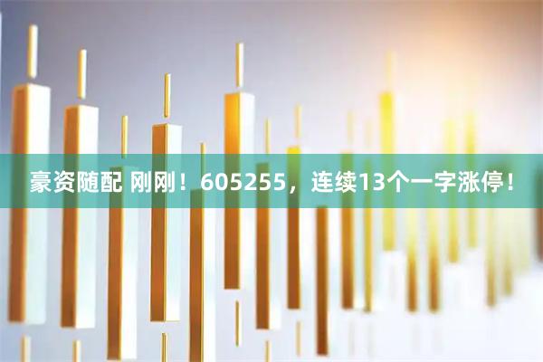 豪资随配 刚刚！605255，连续13个一字涨停！
