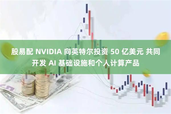 股易配 NVIDIA 向英特尔投资 50 亿美元 共同开发 AI 基础设施和个人计算产品