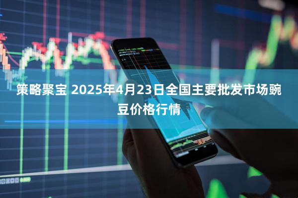 策略聚宝 2025年4月23日全国主要批发市场豌豆价格行情