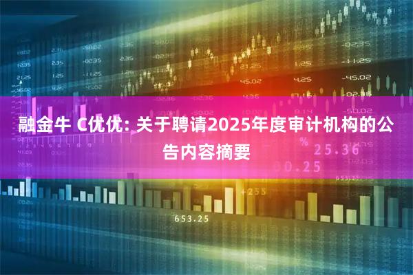 融金牛 C优优: 关于聘请2025年度审计机构的公告内容摘要