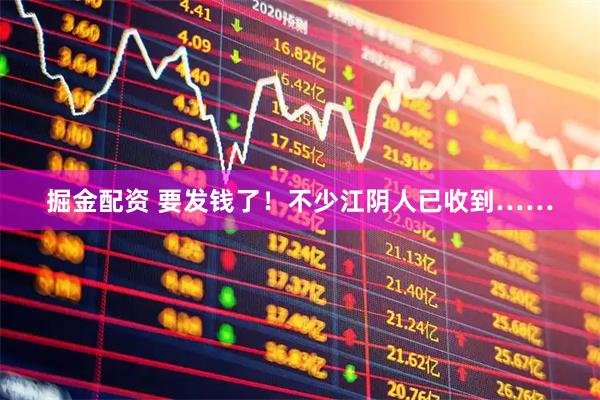 掘金配资 要发钱了！不少江阴人已收到……