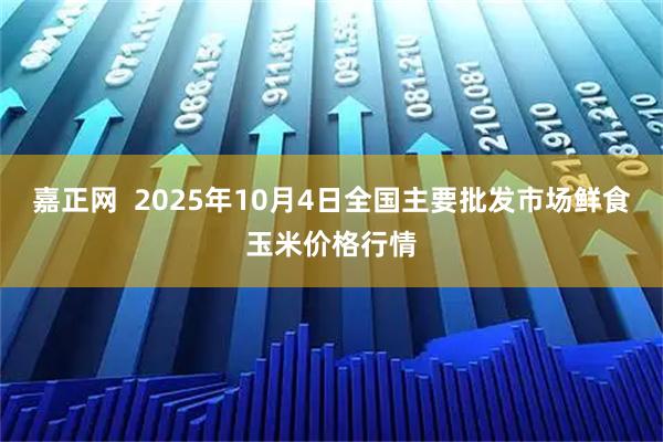 嘉正网  2025年10月4日全国主要批发市场鲜食玉米价格行情