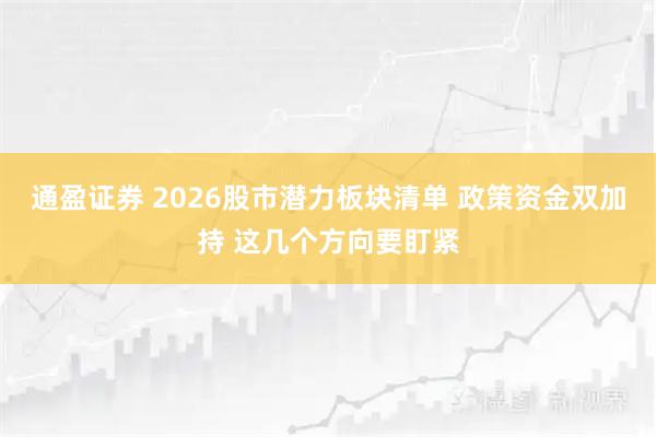 通盈证券 2026股市潜力板块清单 政策资金双加持 这几个方向要盯紧