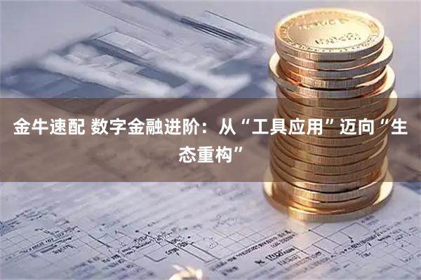 金牛速配 数字金融进阶：从“工具应用”迈向“生态重构”
