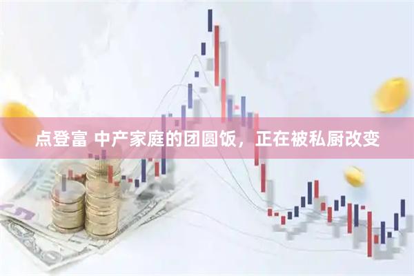 点登富 中产家庭的团圆饭,正在被私厨改变