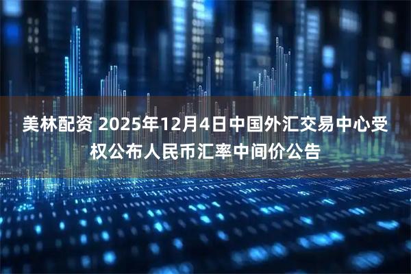 美林配资 2025年12月4日中国外汇交易中心受权公布人民币汇率中间价公告