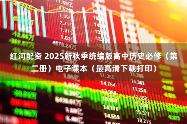 红河配资 2025新秋季统编版高中历史必修（第二册）电子课本（最高清下载打印）