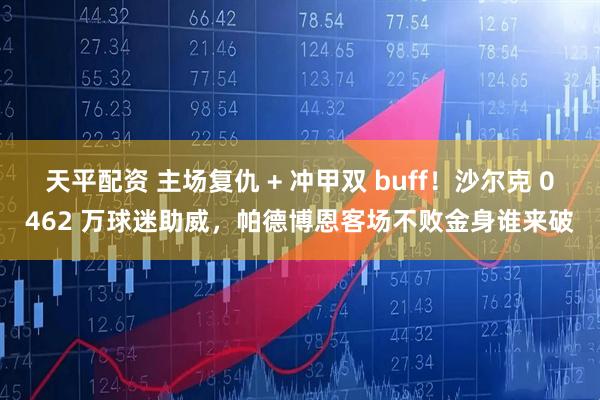 天平配资 主场复仇 + 冲甲双 buff!沙尔克 0462 万球迷助威,帕德博恩客场不败金身谁来破