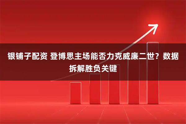 银铺子配资 登博思主场能否力克威廉二世？数据拆解胜负关键