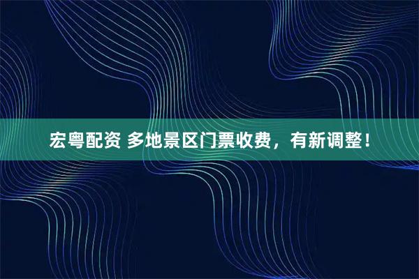 宏粤配资 多地景区门票收费，有新调整！